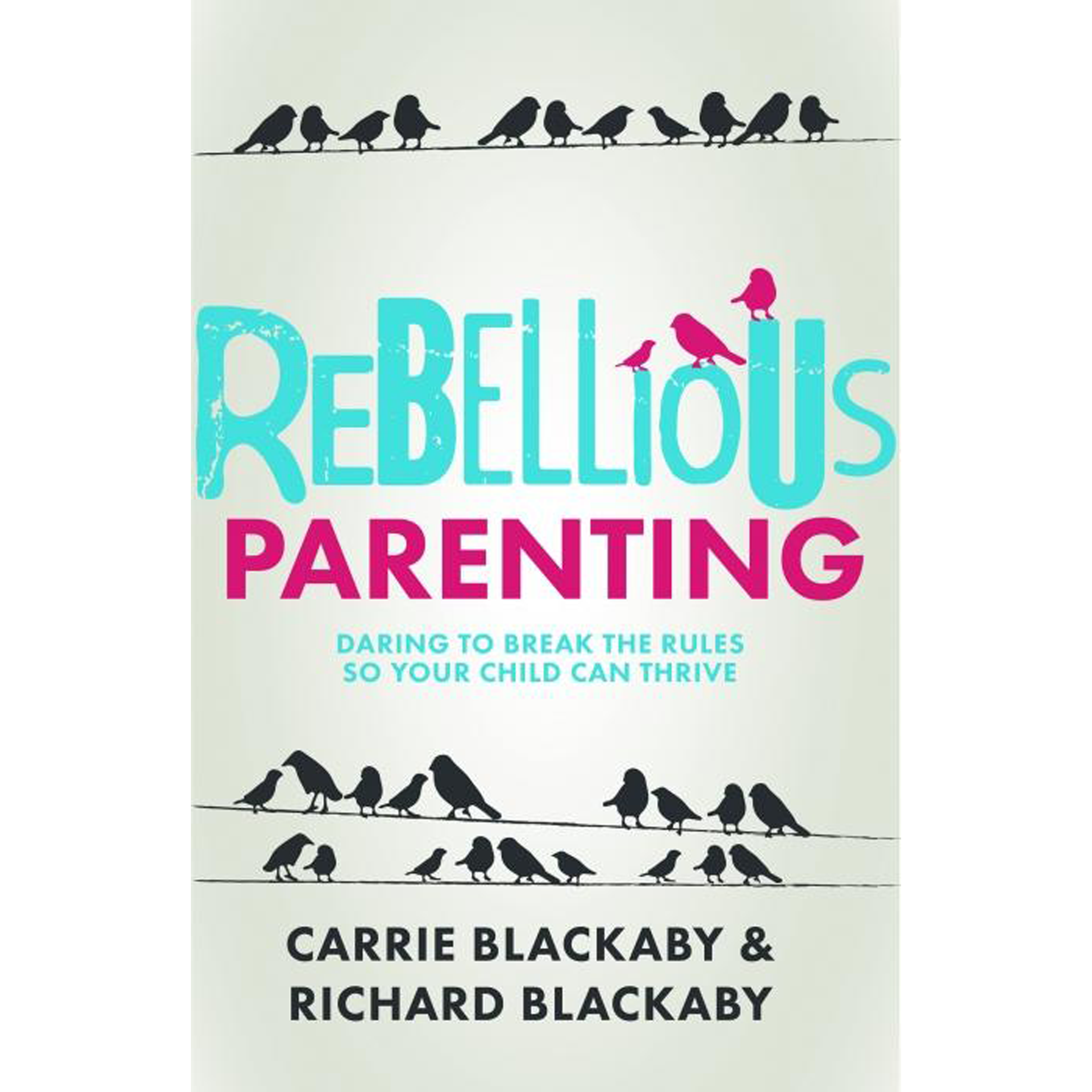 Rebellious Parenting: Daring to Break the Rules So Your Child Can Thrive (Paperback)